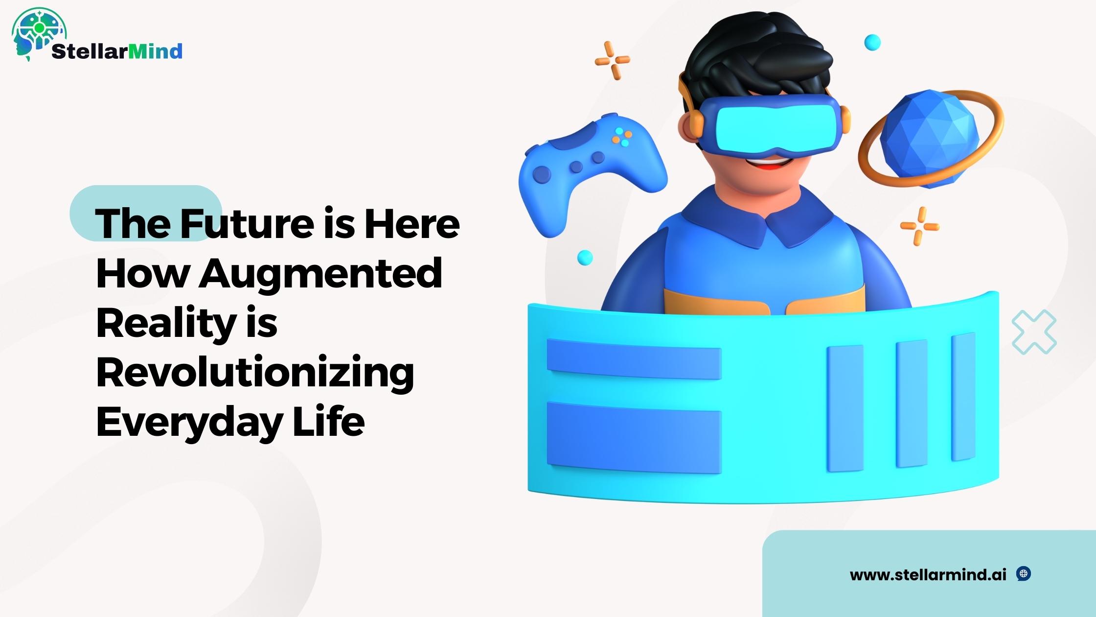 The Future is Here: How Augmented Reality is Revolutionizing Everyday Life