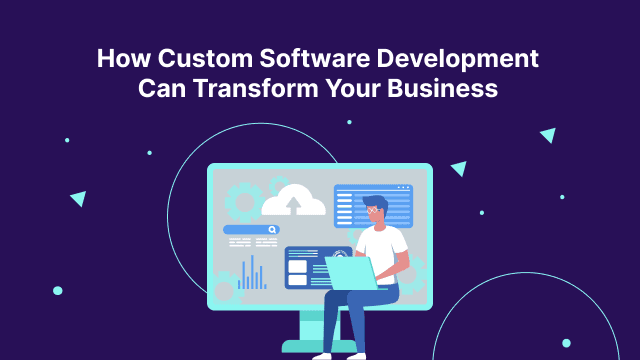 How Custom Software Development Can Transform Your Business