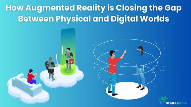 How Augmented Reality is Closing the Gap between Physical and Digital Worlds