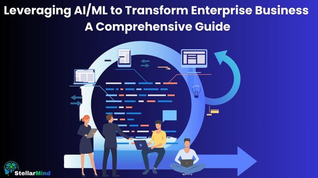 Leveraging AI/ML to Transform Enterprise Business: A Comprehensive Guide