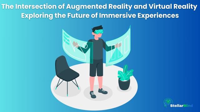 The Intersection of Augmented Reality and Virtual Reality Exploring the Future of Immersive Experiences